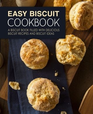 Read Online Easy Biscuit Cookbook: A Biscuit Book Filled with Delicious Biscuit Recipes and Biscuit Ideas - BookSumo Press | PDF