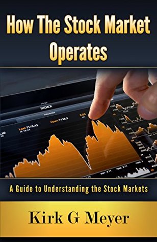 Full Download How the Stock Market Operates:: A Guide to Understanding the Stock Markets (Financial Markets Book 1) - Kirk G. Meyer | PDF