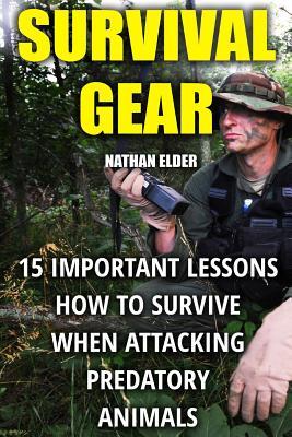 Read Survival Gear: 15 Important Lessons How to Survive When Attacking Predatory Animals - Nathan Elder | PDF