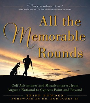 Read All the Memorable Rounds: Golf Adventures and Misadventures, from Augusta National to Cypress Point and Beyond - Tripp Bowden | PDF