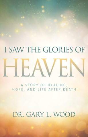 Download I Saw the Glories of Heaven: A Story of Healing, Hope, and Life after Death - Gary Wood file in ePub