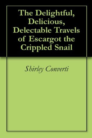 Read The Delightful, Delicious, Delectable Travels of Escargot the Crippled Snail - Shirley Converti | PDF
