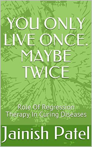 Read YOU ONLY LIVE ONCE. MAYBE TWICE: Role of Regression Therapy in Curing Diseases - Jainish Patel | PDF