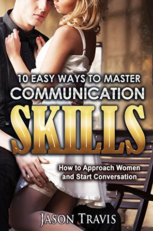 Full Download COMMUNICATION SKILLS: 10 Easy Ways to Master Communication Skills (Communication Skills, Social Skills, Alpha Male,Confidence,Social Anxiety,) (How to Approach Women and Start Conversation) - Jason Travis file in ePub