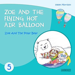 Full Download Children's books: Zoe And The Polar Bear - Zoe And The Flying Hot Air Balloon - Books for children (childrens books, book for kids,children's books ages 3-5, kids books, Kids, Bedtime stories) - Helen Morrison | ePub