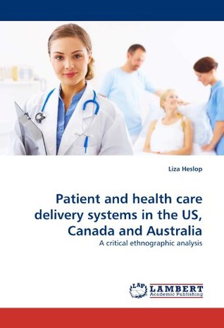 Read Online Patient and health care delivery systems in the US, Canada and Australia: A critical ethnographic analysis - Liza Heslop | ePub