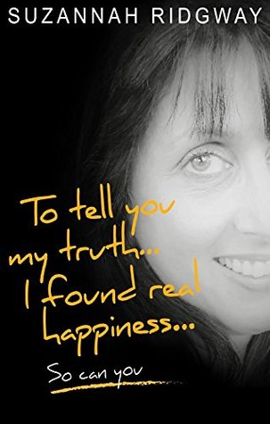 Read Online To Tell You My Truth I Found Real Happiness So Can You: A Memoir and Self-Help Guide - Suzannah Ridgway | PDF