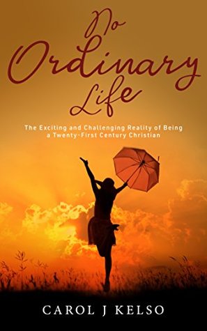 Read Online No Ordinary Life: The Exciting and Challenging Reality of Being a Twenty-First Century Christian - Carol J Kelso | ePub