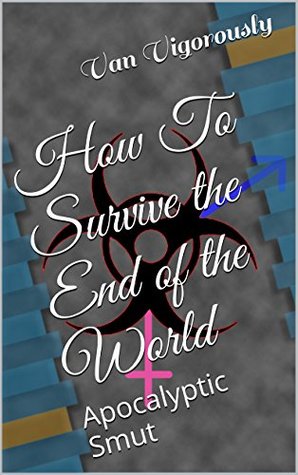 Full Download How To Survive the End of the World: Apocalyptic Smut - Van Vigorously file in ePub