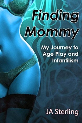 Read Online Finding Mommy: My Journey to Age Play and Infantilism - J.A. Sterling | PDF