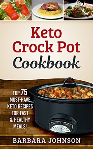 Download Keto Crock Pot Cookbook: Top 75 Must-Have Keto Recipes for Fast & Healthy Meals! - Barbara Johnson | PDF