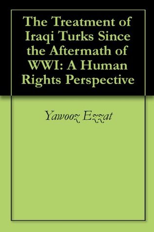 Read Online The Treatment of Iraqi Turks Since the Aftermath of WWI: A Human Rights Perspective - Yawooz Ezzat file in ePub