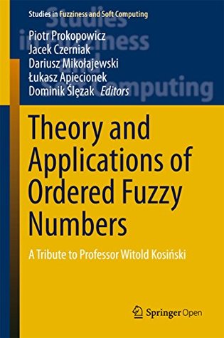 Download Theory and Applications of Ordered Fuzzy Numbers: A Tribute to Professor Witold Kosiński (Studies in Fuzziness and Soft Computing Book 356) - Piotr Prokopowicz file in ePub
