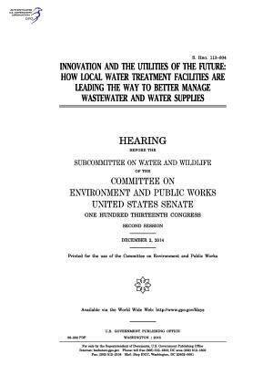 Download Innovation and the Utilities of the Future: How Local Water Treatment Facilities Are Leading the Way to Better Manage Wastewater and Water Supplies - U.S. Congress | PDF