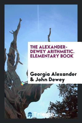 Full Download The Alexander-Dewey Arithmetic. Elementary Book - Georgia Alexander | PDF