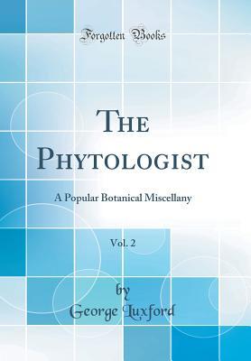 Read Online The Phytologist, Vol. 2: A Popular Botanical Miscellany (Classic Reprint) - George Luxford | PDF