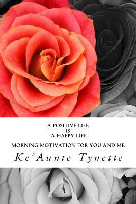 Read Online A Positive Life Is a Happy Life: Daily Motivation for You and Me - Ke'aunte Tynette | ePub