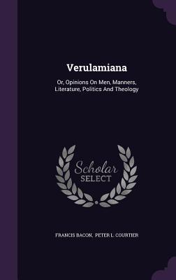 Read Verulamiana: Or, Opinions on Men, Manners, Literature, Politics and Theology - Francis Bacon file in PDF