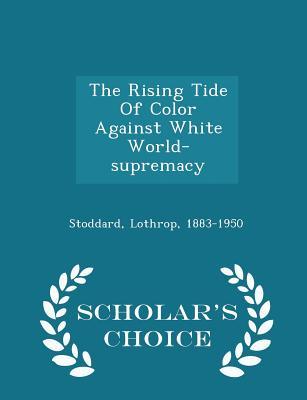 Read The Rising Tide of Color Against White World-Supremacy - Scholar's Choice Edition - T. Lothrop Stoddard | PDF