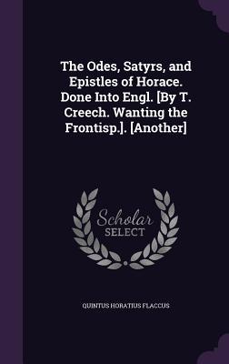 Full Download The Odes, Satyrs, and Epistles of Horace. Done Into Engl. [By T. Creech. Wanting the Frontisp.]. [Another] - Horace file in ePub