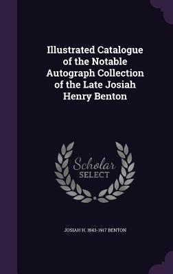 Read Illustrated Catalogue of the Notable Autograph Collection of the Late Josiah Henry Benton - Josiah Henry Benton file in ePub