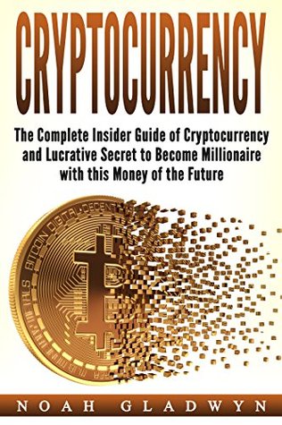 Download Cryptocurrency: The Complete Insider Guide of Cryptocurrency and Lucrative Secret to Become Millionaire with this Money of the Future - Noah Gladwyn file in ePub