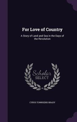 Read Online For Love of Country: A Story of Land and Sea in the Days of the Revolution - Cyrus Townsend Brady | ePub