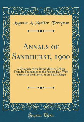 Full Download Annals of Sandhurst, 1900: A Chronicle of the Royal Military College from Its Foundation to the Present Day, with a Sketch of the History of the Staff College (Classic Reprint) - Augustus a. Mockler-Ferryman | PDF