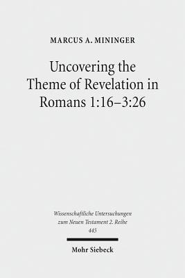 Download Uncovering the Theme of Revelation in Romans 1: 16-3:26: Discovering a New Approach to Paul's Argument - Marcus A Mininger | PDF