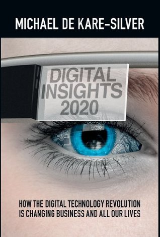 Read Online Digital Insights 2020: How the Digital Technology Revolution is Changing Business and All Our Lives - Michael de Kare-Silver | PDF