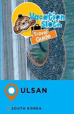 Read Online Vacation Sloth Travel Guide Ulsan South Korea - Richard Mayor | PDF
