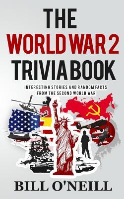 Full Download The World War 2 Trivia Book: Interesting Stories and Random Facts from the Second World War - Bill O'Neill file in PDF