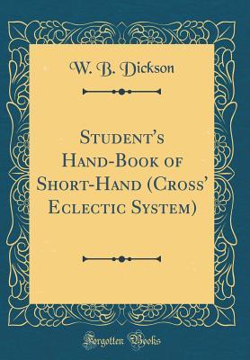 Read Online Student's Hand-Book of Short-Hand (Cross' Eclectic System) (Classic Reprint) - W.B. Dickson | PDF