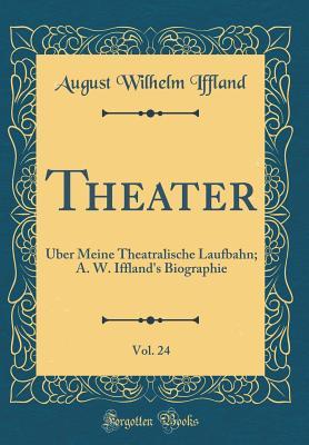 Download Theater, Vol. 24: �ber Meine Theatralische Laufbahn; A. W. Iffland's Biographie (Classic Reprint) - August Wilhelm Iffland file in ePub