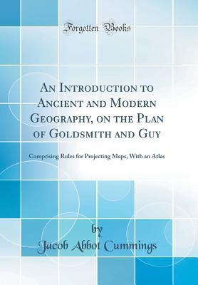 Read Online An Introduction to Ancient and Modern Geography, on the Plan of Goldsmith and Guy: Comprising Rules for Projecting Maps, with an Atlas (Classic Reprint) - J.A. Cummings file in ePub