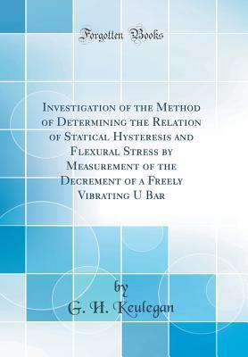 Read Online Investigation of the Method of Determining the Relation of Statical Hysteresis and Flexural Stress by Measurement of the Decrement of a Freely Vibrating U Bar (Classic Reprint) - G H Keulegan | PDF
