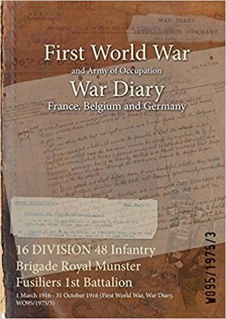 Read Online 16 Division 48 Infantry Brigade Royal Munster Fusiliers 1st Battalion: 1 March 1916 - 31 October 1916 (First World War, War Diary, Wo95/1975/3) - British War Office file in ePub