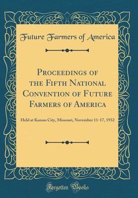 Download Proceedings of the Fifth National Convention of Future Farmers of America: Held at Kansas City, Missouri, November 11-17, 1932 (Classic Reprint) - Future Farmers Of America file in PDF