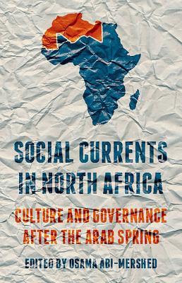 Read Online Social Currents in North Africa: Culture and Governance After the Arab Spring - Osama Abi-Mershed | PDF