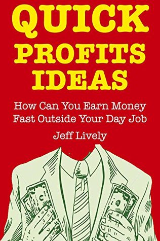 Full Download Quick Profits Ideas: How Can You Earn Money Fast Outside Your Day Job - Jeff Lively | ePub