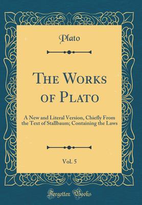 Read The Works of Plato, Vol. 5: A New and Literal Version, Chiefly from the Text of Stallbaum; Containing the Laws - Plato file in PDF