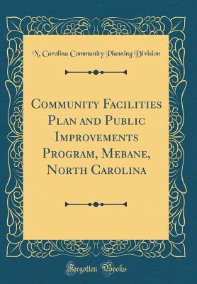 Full Download Community Facilities Plan and Public Improvements Program, Mebane, North Carolina (Classic Reprint) - N Carolina Community Planning Division file in ePub