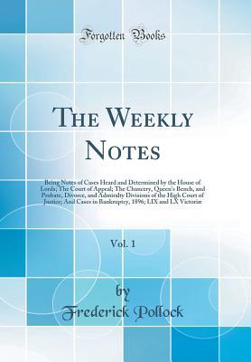 Read The Weekly Notes, Vol. 1: Being Notes of Cases Heard and Determined by the House of Lords; The Court of Appeal; The Chancery, Queen's Bench, and Probate, Divorce, and Admiralty Divisions of the High Court of Justice; And Cases in Bankruptcy, 1896; LIX and - Frederick Pollock file in PDF