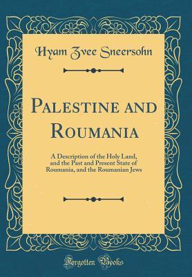 Full Download Palestine and Roumania: A Description of the Holy Land, and the Past and Present State of Roumania, and the Roumanian Jews (Classic Reprint) - Hyam Zvee Sneersohn file in ePub