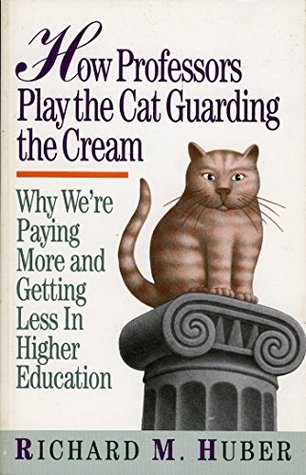 Read Online How Professors Play the Cat Guarding the Cream: Why We're Paying More and Getting Less in Higher Education - Richard M. Huber file in PDF
