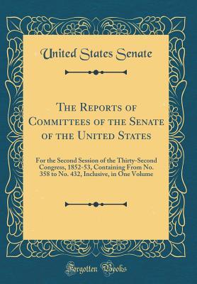 Read Online The Reports of Committees of the Senate of the United States: For the Second Session of the Thirty-Second Congress, 1852-53, Containing from No. 358 to No. 432, Inclusive, in One Volume (Classic Reprint) - U.S. Senate file in ePub