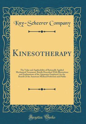 Read Online Kinesotherapy: The Value and Applicability of Rationally Applied Mechanical Treatment, Briefly Described with Illustrations and Explanations of the Apparatus Employed, for the Benefit of the American Medical Profession and Public (Classic Reprint) - Kny-Scheerer Company file in PDF