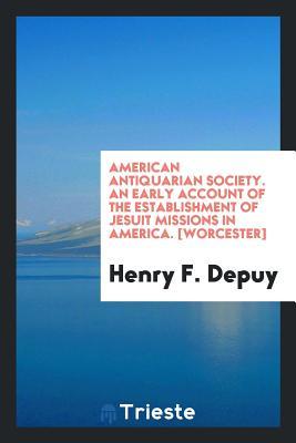 Full Download American Antiquarian Society. an Early Account of the Establishment of Jesuit Missions in America. [worcester] - Henry F Depuy file in ePub