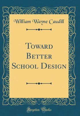 Full Download Toward Better School Design (Classic Reprint) - William Wayne Caudill | PDF