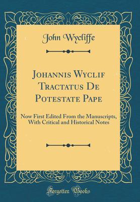 Download Johannis Wyclif Tractatus de Potestate Pape: Now First Edited from the Manuscripts, with Critical and Historical Notes (Classic Reprint) - John Wycliffe | PDF